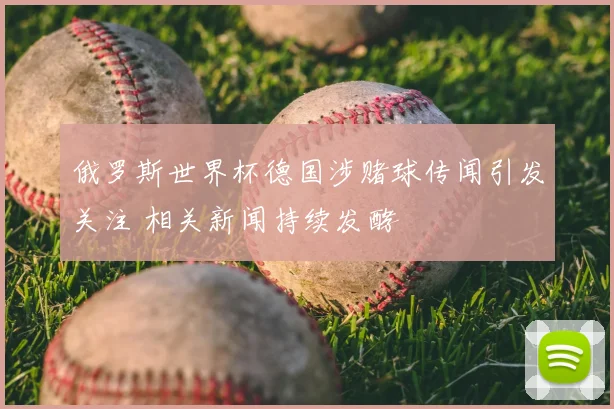 俄罗斯世界杯德国涉赌球传闻引发关注 相关新闻持续发酵