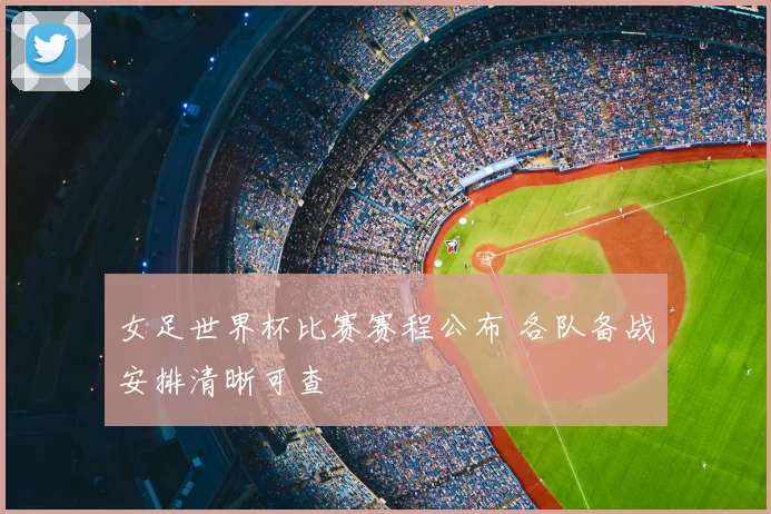 女足世界杯比赛赛程公布 各队备战安排清晰可查