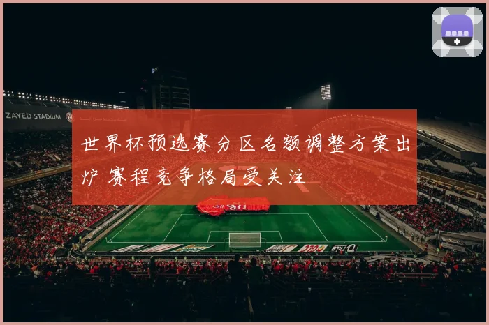 世界杯预选赛分区名额调整方案出炉 赛程竞争格局受关注