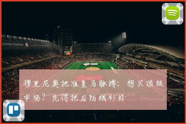 穆里尼奥把准皇马脉搏:想买顶级中场?先得把后防线补好