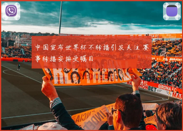 中国宣布世界杯不转播引发关注 赛事转播安排受瞩目