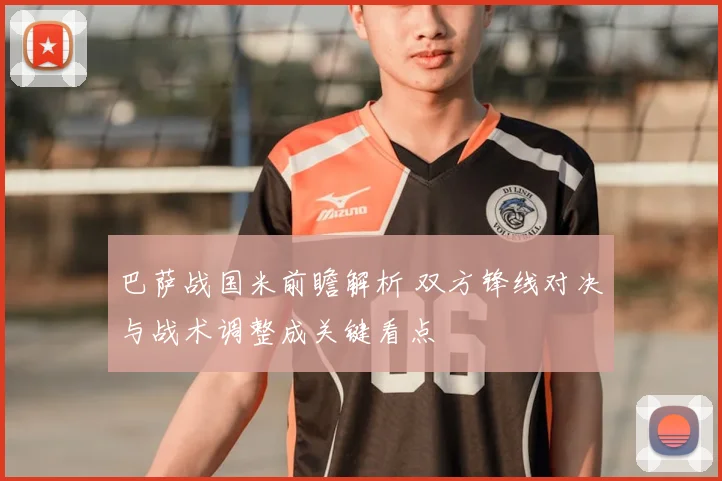 巴萨战国米前瞻解析 双方锋线对决与战术调整成关键看点