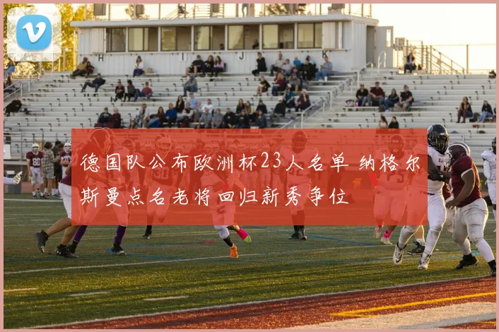 德国队公布欧洲杯23人名单 纳格尔斯曼点名老将回归新秀争位