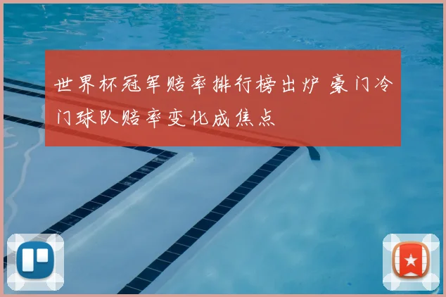 世界杯冠军赔率排行榜出炉 豪门冷门球队赔率变化成焦点