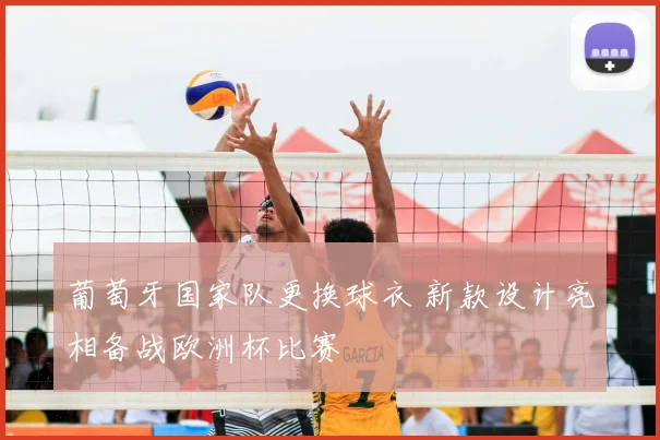 葡萄牙国家队更换球衣 新款设计亮相备战欧洲杯比赛