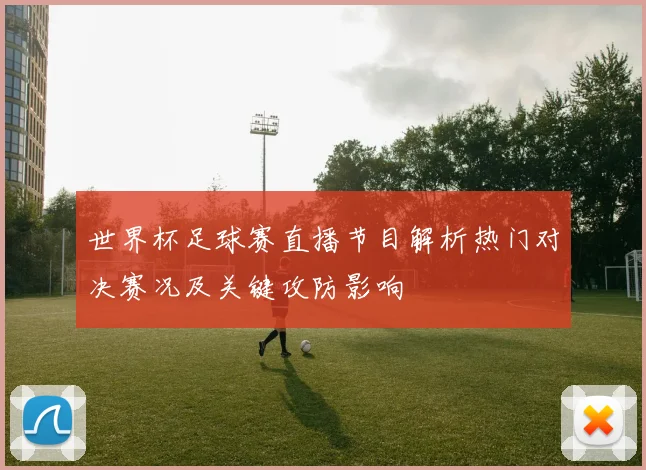 世界杯足球赛直播节目解析热门对决赛况及关键攻防影响