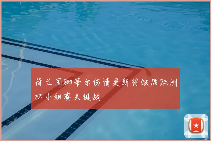 荷兰国脚蒂尔伤情更新将缺席欧洲杯小组赛关键战