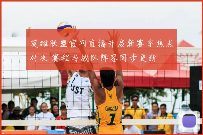 英雄联盟官网直播开启新赛季焦点对决 赛程与战队阵容同步更新