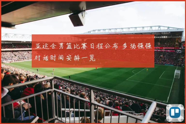 亚运会男篮比赛日程公布 多场强强对话时间安排一览