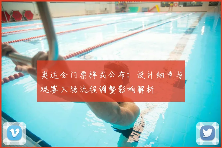 奥运会门票样式公布：设计细节与观赛入场流程调整影响解析