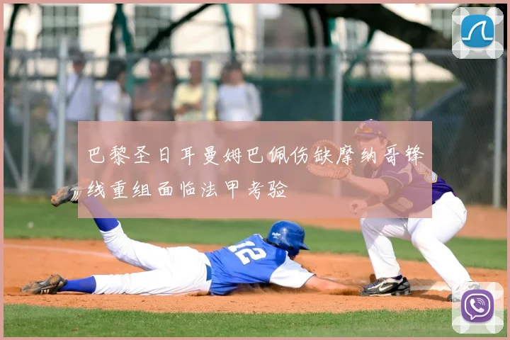 巴黎圣日耳曼姆巴佩伤缺摩纳哥锋线重组面临法甲考验