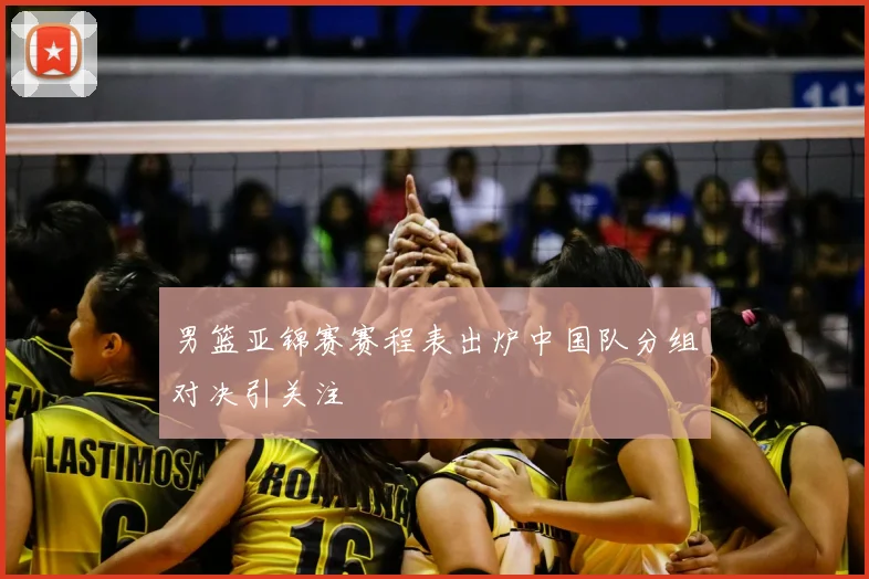 男篮亚锦赛赛程表出炉中国队分组对决引关注