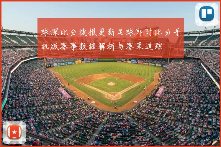 球探比分捷报更新足球即时比分手机版赛事数据解析与赛果追踪