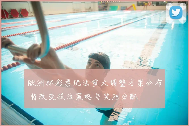 欧洲杯彩票玩法重大调整方案公布 将改变投注策略与奖池分配