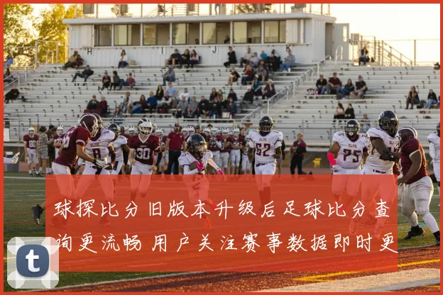 球探比分旧版本升级后足球比分查询更流畅 用户关注赛事数据即时更新
