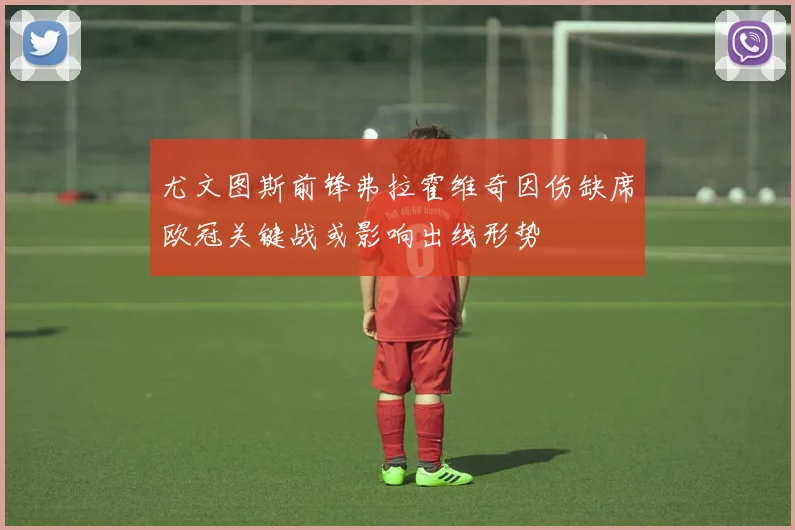 尤文图斯前锋弗拉霍维奇因伤缺席欧冠关键战或影响出线形势