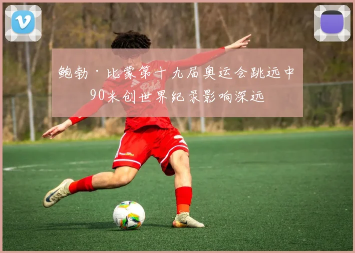 鲍勃·比蒙第十九届奥运会跳远中以90米创世界纪录影响深远