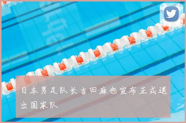 日本男足队长吉田麻也宣布正式退出国家队