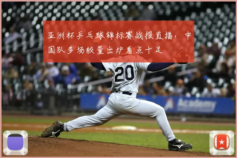 亚洲杯乒乓球锦标赛战报直播，中国队多场较量出炉看点十足