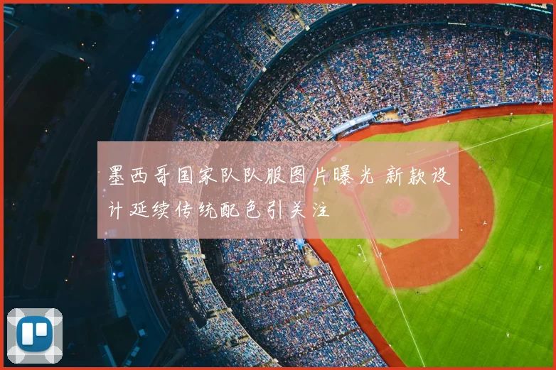 墨西哥国家队队服图片曝光 新款设计延续传统配色引关注