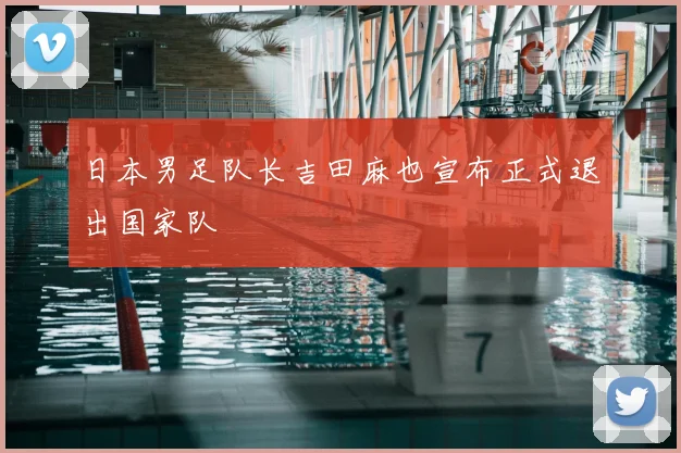 日本男足队长吉田麻也宣布正式退出国家队