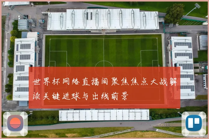 世界杯网络直播间聚焦焦点大战解读关键进球与出线前景