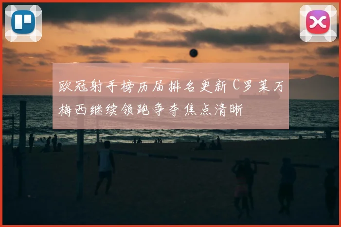 欧冠射手榜历届排名更新 C罗莱万梅西继续领跑争夺焦点清晰