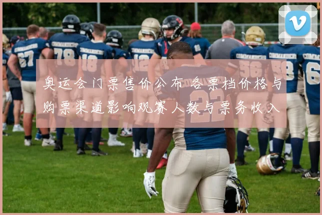 奥运会门票售价公布 各票档价格与购票渠道影响观赛人数与票务收入